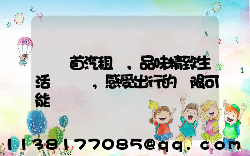 選擇首汽租車，品味精致生活，感受出行的無限可能